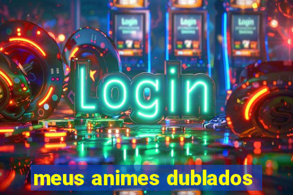 meus animes dublados